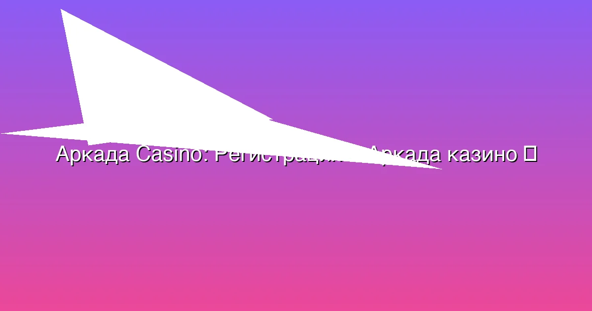 Регистрация в Аркада казино